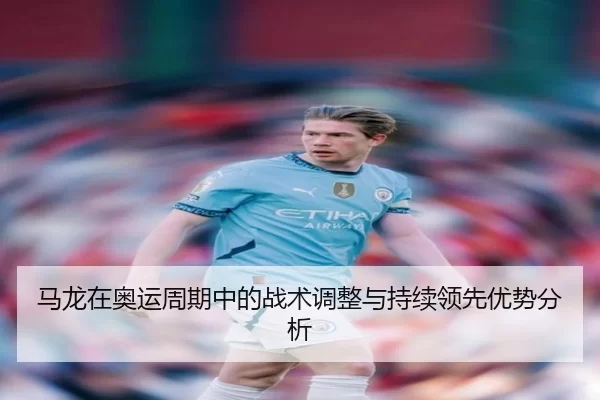 马龙在奥运周期中的战术调整与持续领先优势分析