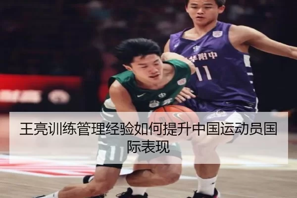 王亮训练管理经验如何提升中国运动员国际表现